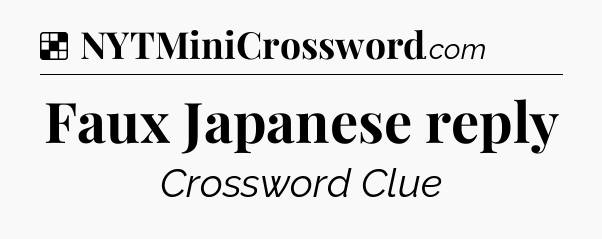 Solution: Faux Japanese reply - NYT Crossword