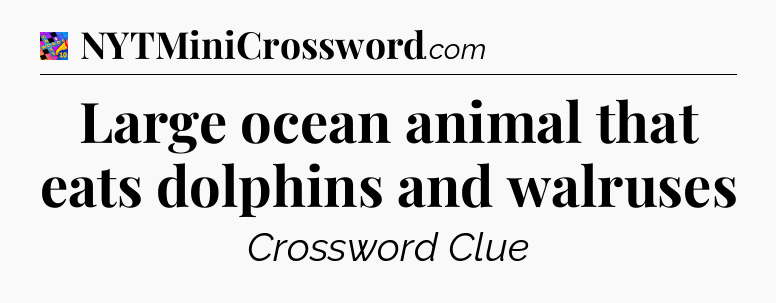 Large ocean animal that eats dolphins and walruses Crossword Clue