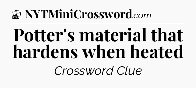 Potter's material that hardens when heated - Daily Themed Classic Crossword