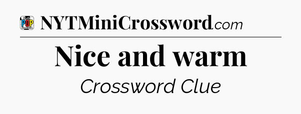 Nice and warm Crossword Clue