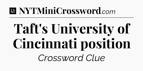 Taft's University of Cincinnati position - LA Times Crossword
