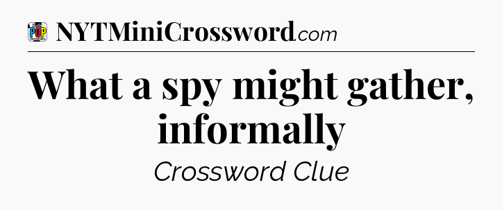 What a spy might gather, informally Crossword Clue