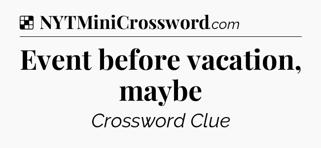 Solution: Event before vacation, maybe - NYT Crossword