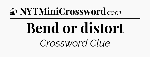Bend or distort - Daily Themed Classic Crossword