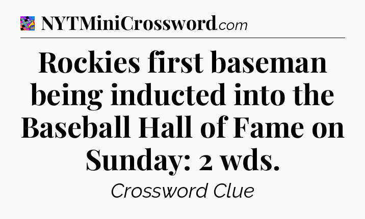 Rockies first baseman being inducted into the Baseball Hall of Fame on Sunday: 2 wds Crossword Clue