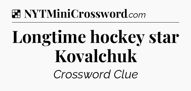 Solution: Longtime hockey star Kovalchuk - NYT Crossword