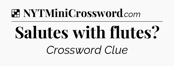 Solution: Salutes with flutes - NYT Crossword