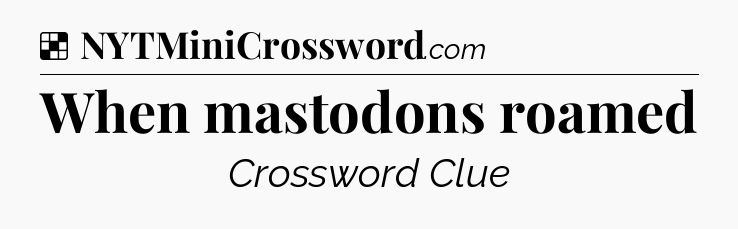 Solution: When mastodons roamed - NYT Crossword