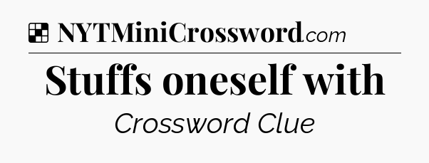 Solution: Stuffs oneself with - NYT Crossword