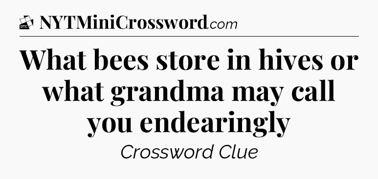 What bees store in hives or what grandma may call you endearingly - Daily Themed Classic Crossword