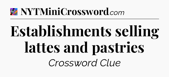 Establishments selling lattes and pastries Crossword Clue