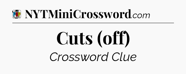 Cuts (off) Crossword Clue