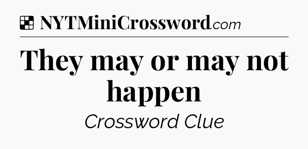 Solution: They may or may not happen - NYT Crossword