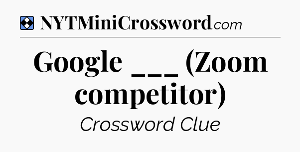 Solution: Google ___ (Zoom competitor) - NYT Mini Crossword