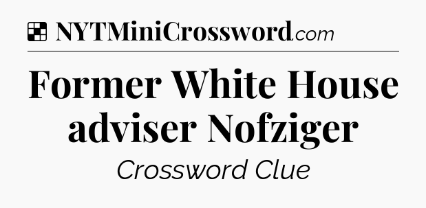 Solution: Former White House adviser Nofziger - NYT Crossword