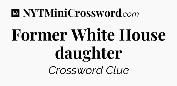 Former White House daughter - LA Times Crossword
