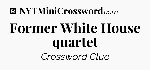 Former White House quartet - LA Times Crossword