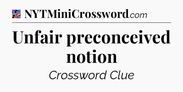 Unfair preconceived notion Crossword Clue