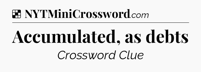 Solution: Accumulated, as debts - NYT Crossword