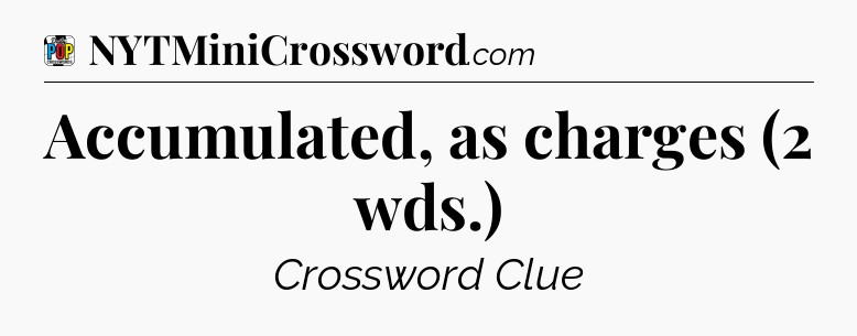 Accumulated, as charges (2 wds.) Crossword Clue
