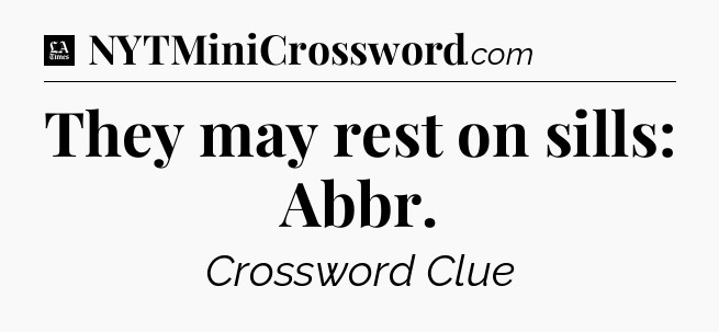 They may rest on sills: Abbr - LA Times Crossword
