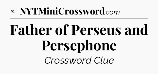 Father of Perseus and Persephone - WSJ Crossword