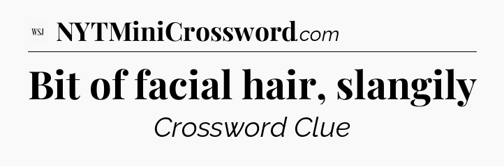 Bit of facial hair, slangily - WSJ Crossword