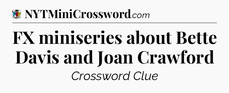FX miniseries about Bette Davis and Joan Crawford Crossword Clue