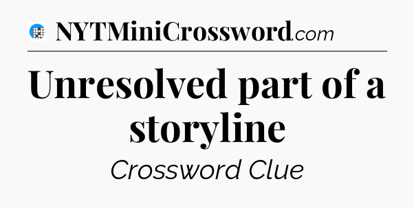 Unresolved part of a storyline Crossword Clue