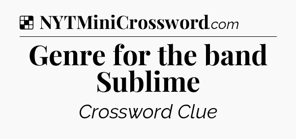 Solution: Genre for the band Sublime - NYT Crossword