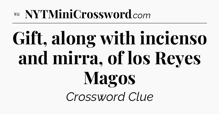 Gift, along with incienso and mirra, of los Reyes Magos - WSJ Crossword