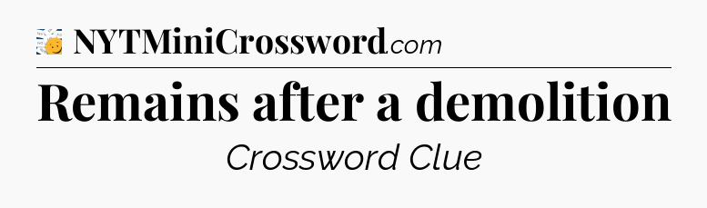 Remains after a demolition - 7 Little Words