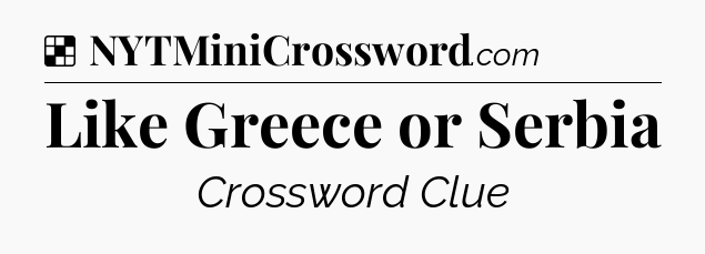 Solution: Like Greece or Serbia - NYT Crossword