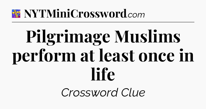 Pilgrimage Muslims perform at least once in life Codycross