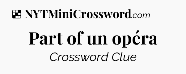 Solution: Part of un opéra - NYT Crossword
