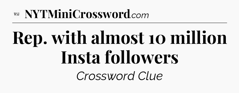 Rep. with almost 10 million Insta followers - WSJ Crossword