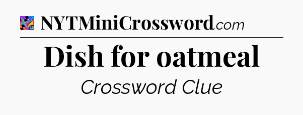 Dish for oatmeal Crossword Clue