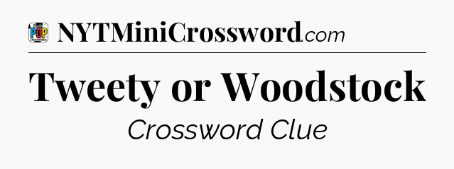 Tweety or Woodstock Crossword Clue