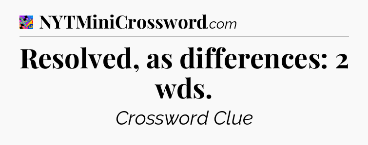 Resolved, as differences: 2 wds Crossword Clue