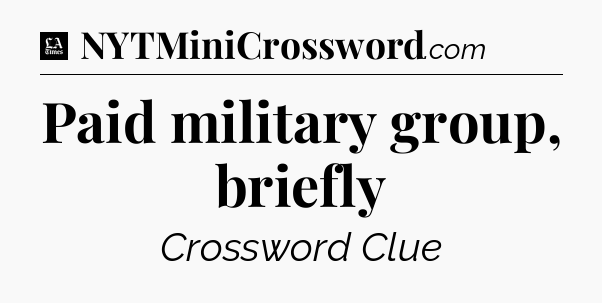 Paid military group, briefly - LA Times Crossword
