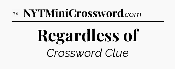 Regardless of - WSJ Crossword