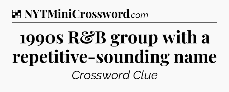 Solution: 1990s R&B group with a repetitive-sounding name - NYT Crossword