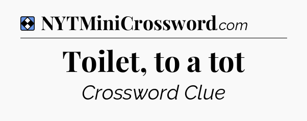 Solution: Toilet, to a tot - NYT Mini Crossword