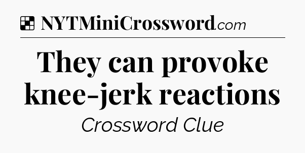 Solution: They can provoke knee-jerk reactions - NYT Crossword