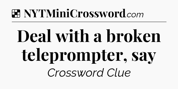 Solution: Deal with a broken teleprompter, say - NYT Crossword