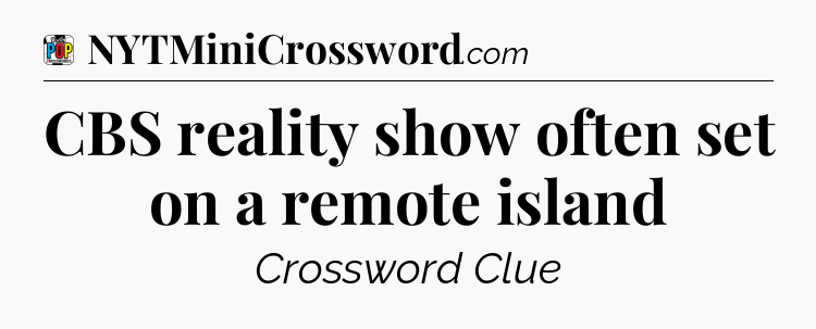 CBS reality show often set on a remote island Crossword Clue