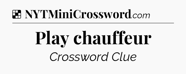Solution: Play chauffeur - NYT Crossword