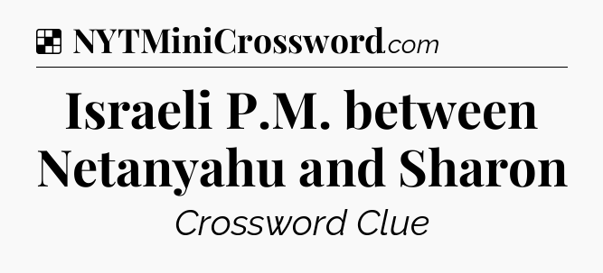Solution: Israeli P.M. between Netanyahu and Sharon - NYT Crossword