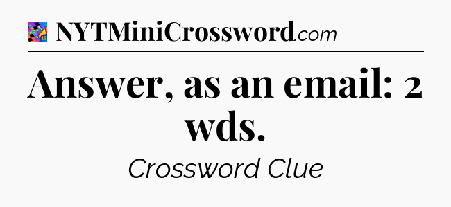 Answer, as an email: 2 wds Crossword Clue