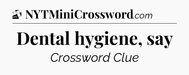 Dental hygiene, say - Daily Themed Classic Crossword